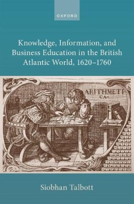 Knowledge, Information, and Business Education in the British Atlantic World, 1620-1760.
