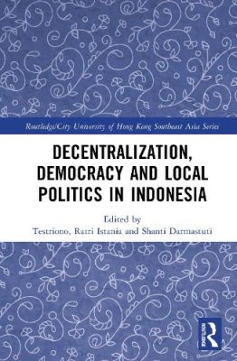 Decentralization, Democracy and Local Politics in Indonesia.