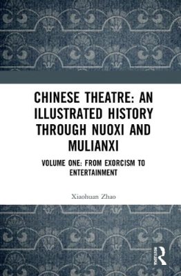 Chinese Theatre: An Illustrated History Through Nuoxi and Mulianxi. Volume One: From Exorcism to Entertainment.