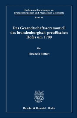 Das Gesandtschaftszeremoniell des brandenburgisch-preussischen Hofes um 1700.