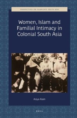 Women, Islam and Familial Intimacy in Colonial South Asia.