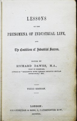 Lessons on the Phenomena of Industrial Life, and the Conditions of Industrial Success. Edited by Richard Dawes. Third edition. London, Groombridge & Sons, 1861.