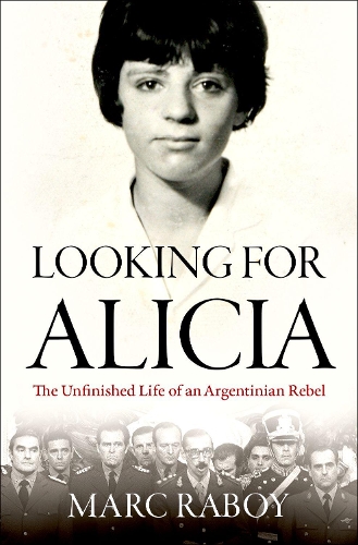Looking for Alicia: The Unfinished Life of an Argentinian Rebel.
