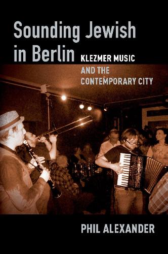 Sounding Jewish in Berlin: Klezmer Music and the Contemporary City.
