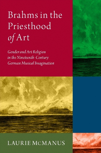 Brahms in the Priesthood of Art: Gender and Art Religion in the Nineteenth-Century German Musical Imagination.