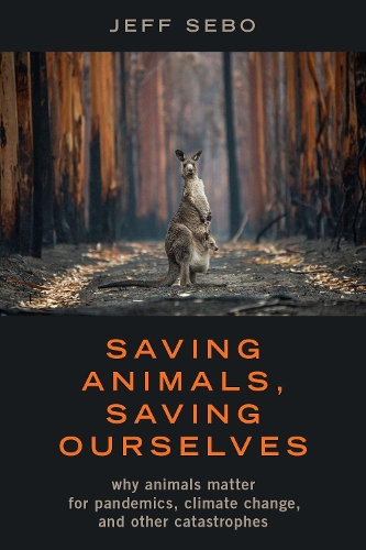Saving Animals, Saving Ourselves: Why Animals Matter for Pandemics, Climate Change, and other Catastrophes.