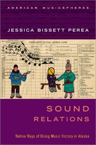 Sound Relations: Native Ways of Doing Music History in Alaska.