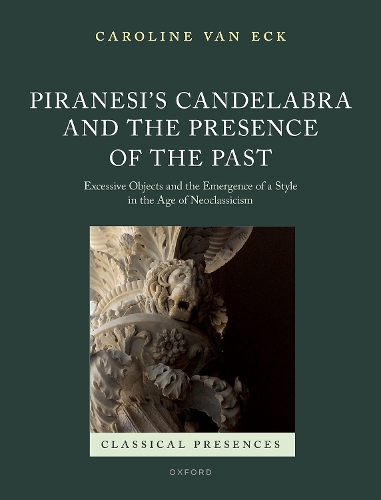 Piranesi's Candelabra and the Presence of the Past: Excessive Objects and the Emergence of a Style in the Age of Neoclassicism.