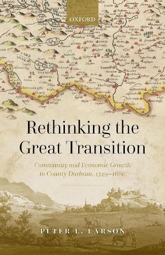 Rethinking the Great Transition: Community and Economic Growth in County Durham, 1349-1660.
