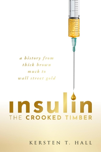 Insulin - The Crooked Timber: A History from Thick Brown Muck to Wall Street Gold.