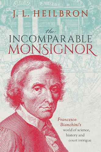 The Incomparable Monsignor: Francesco Bianchini's world of science, history, and court intrigue.