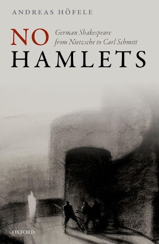 No Hamlets: German Shakespeare from Nietzsche to Carl Schmitt.