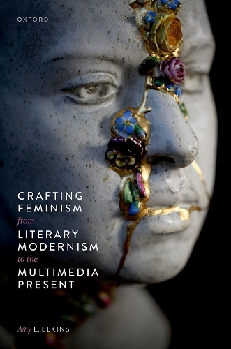 Crafting Feminism from Literary Modernism to the Multimedia Present.