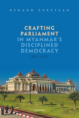 Crafting Parliament in Myanmar's Disciplined Democracy (2011-2021).