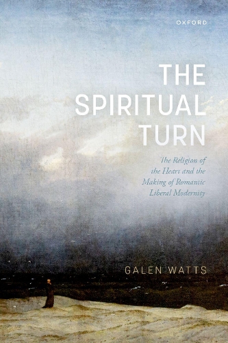 The Spiritual Turn: The Religion of the Heart and the Making of Romantic Liberal Modernity.