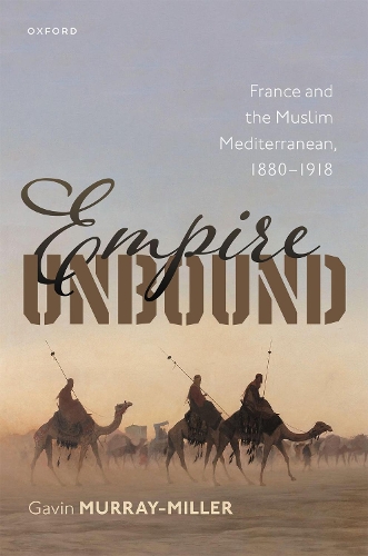 Empire Unbound: France and the Muslim Mediterranean, 1880-1918.