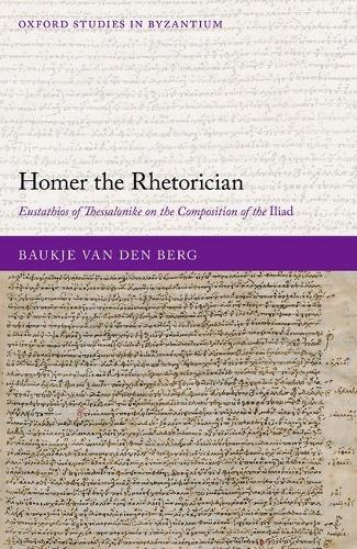 Homer the Rhetorician: Eustathios of Thessalonike on the Composition of the Iliad.