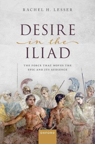 Desire in the Iliad: The Force That Moves the Epic and Its Audience.