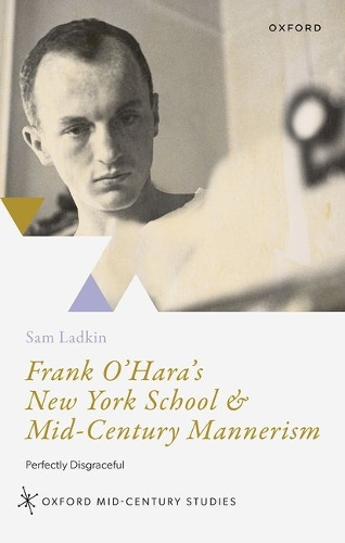 Frank O'Hara's New York School and Mid-Century Mannerism: Perfectly Disgraceful.
