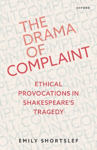 The Drama of Complaint: Ethical Provocations in Shakespeare's Tragedy.