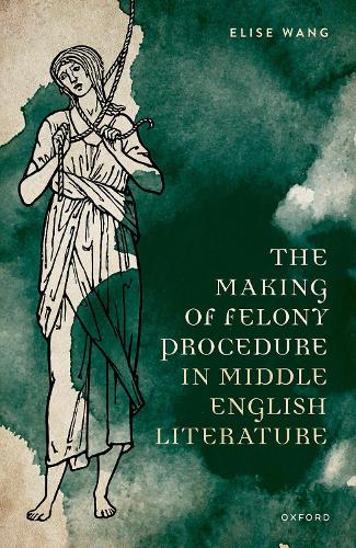 The Making of Felony Procedure in Middle English Literature.