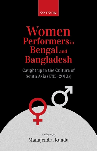 Women Performers in Bengal and Bangladesh: Caught up in the Culture of South Asia (1795-2010s).