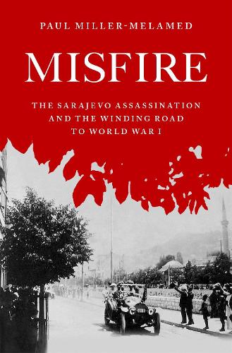 Misfire: The Sarajevo Assassination and the Winding Road to World War I.