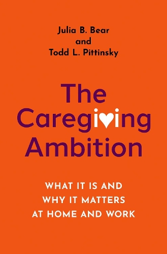 The Caregiving Ambition: What It Is and Why It Matters at Home and Work.