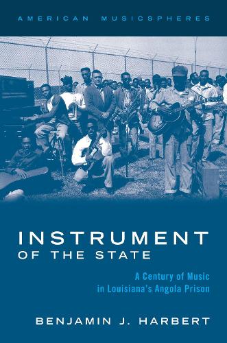 Instrument of the State: A Century of Music in Louisiana's Angola Prison.