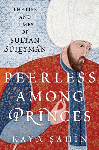 Peerless among Princes: The Life and Times of Sultan Sueleyman.