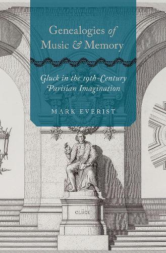 Genealogies of Music and Memory: Gluck in the 19th-Century Parisian Imagination.