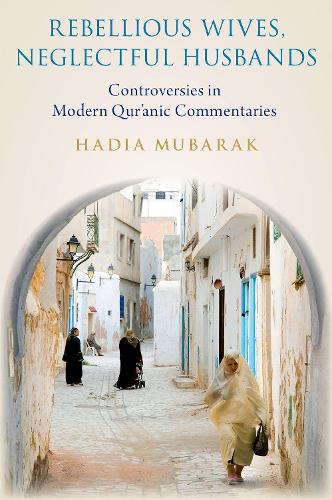 Rebellious Wives, Neglectful Husbands: Controversies in Modern Qur'anic Commentaries.