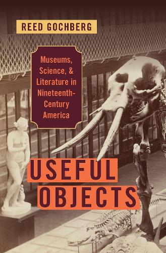 Useful Objects: Museums, Science, and Literature in Nineteenth-Century America.