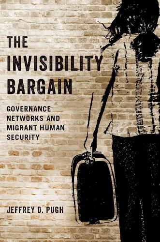 The Invisibility Bargain: Governance Networks and Migrant Human Security.