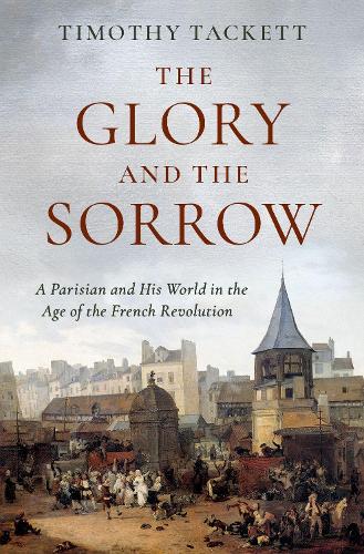 The Glory and the Sorrow: A Parisian and His World in the Age of the French Revolution.