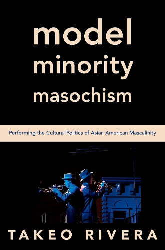 Model Minority Masochism: Performing the Cultural Politics of Asian American Masculinity.
