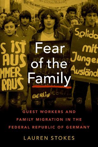 Fear of the Family: Guest Workers and Family Migration in the Federal Republic of Germany.