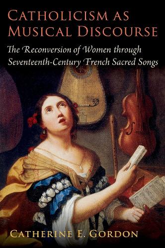 Catholicism as Musical Discourse: The Reconversion of Women through Seventeenth-Century French Sacred Songs.