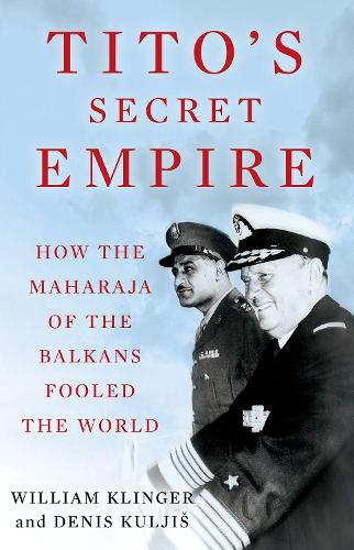 Tito's Secret Empire: How the Maharaja of the Balkans Fooled the World.