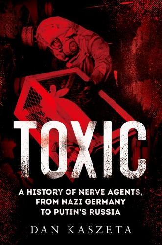 Toxic: A History of Nerve Agents, from Nazi Germany to Putin's Russia.