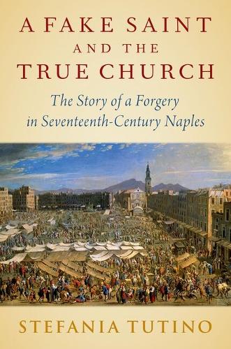 A Fake Saint and the Real Church: The Story of a Forgery in Seventeenth-Century Naples.