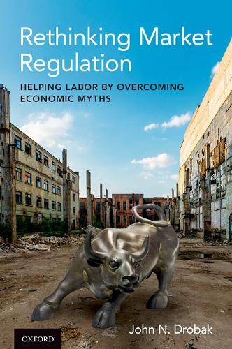 Rethinking Market Regulation: Helping Labor by Overcoming Economic Myths.