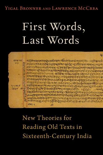 First Words, Last Words: New Theories for Reading Old Texts in Sixteenth-Century India.