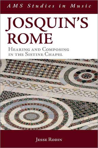 Josquin's Rome: Hearing and Composing in the Sistine Chapel.