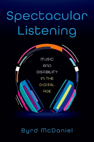 Spectacular Listening: Music and Disability in the Digital Age.