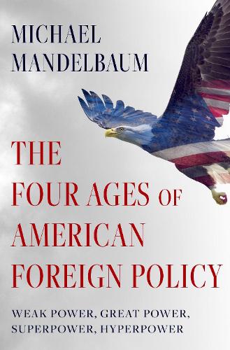 The Four Ages of American Foreign Policy: Weak Power, Great Power, Superpower, Hyperpower.