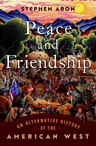 Peace and Friendship: An Alternative History of the American West.