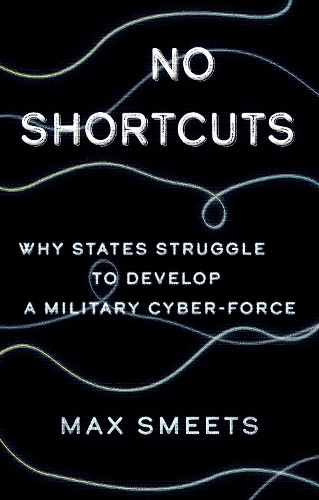 No Shortcuts: Why States Struggle to Develop a Military Cyber-Force.