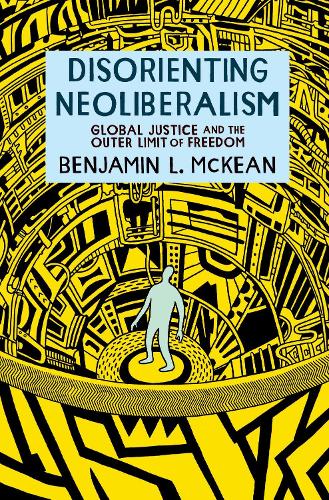 Disorienting Neoliberalism: Global Justice and the Outer Limit of Freedom.