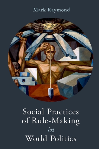 Social Practices of Rule-Making in World Politics.